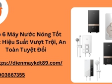 Top 6 Máy Nước Nóng Tốt Nhất: Hiệu Suất Vượt Trội, An Toàn Tuyệt Đối